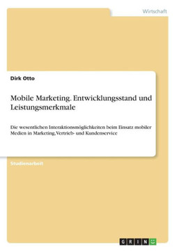 Mobile Marketing. Entwicklungsstand und Leistungsmerkmale: Die wesentlichen Interaktionsm?lichkeiten beim Einsatz mobiler Medien in Marketing, Vertri