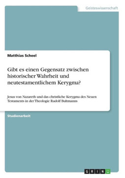 Gibt es einen Gegensatz zwischen historischer Wahrheit und neutestamentlichem Kerygma?: Jesus von Nazareth und das christliche Kerygma des Neuen Testa