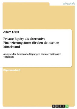 Private Equity als alternative Finanzierungsform f? den deutschen Mittelstand: Analyse der Rahmenbedingungen im internationalen Vergleich