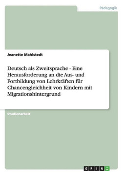 Deutsch als Zweitsprache - Eine Herausforderung an die Aus- und Fortbildung von Lehrkr?ten f? Chancengleichheit von Kindern mit Migrationshintergrun
