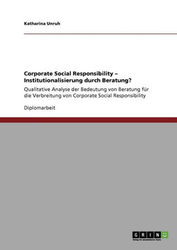 Corporate Social Responsibility - Institutionalisierung durch Beratung?: Qualitative Analyse der Bedeutung von Beratung f? die Verbreitung von Corpor Corporate Social Responsibility - Institutionalisierung durch Beratung?: Qualitative Analyse der Bedeutung von Beratung f? die Verbreitung von Corpor