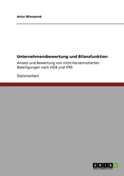 Unternehmensbewertung und Bilanzfunktion: Ansatz und Bewertung von nicht-b?sennotierten Beteiligungen nach HGB und IFRS Unternehmensbewertung und Bilanzfunktion: Ansatz und Bewertung von nicht-b?sennotierten Beteiligungen nach HGB und IFRS