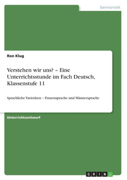Verstehen wir uns? - Eine Unterrichtsstunde im Fach Deutsch, Klassenstufe 11: Sprachliche Variet?en - Frauensprache und M?nersprache Verstehen wir uns? - Eine Unterrichtsstunde im Fach Deutsch, Klassenstufe 11: Sprachliche Variet?en - Frauensprache und M?nersprache