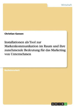Installationen als Tool zur Markenkommunikation im Raum und ihre zunehmende Bedeutung f? das Marketing von Unternehmen