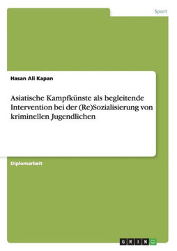 Asiatische Kampfk?ste als begleitende Intervention bei der (Re)Sozialisierung von kriminellen Jugendlichen