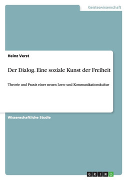 Der Dialog. Eine soziale Kunst der Freiheit: Theorie und Praxis einer neuen Lern- und Kommunikationskultur