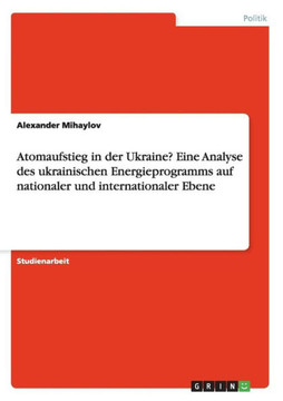 Atomaufstieg in der Ukraine? Eine Analyse des ukrainischen Energieprogramms auf nationaler und internationaler Ebene Atomaufstieg in der Ukraine? Eine Analyse des ukrainischen Energieprogramms auf nationaler und internationaler Ebene