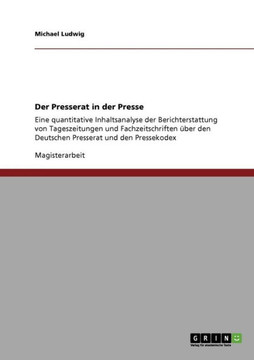 Der Presserat in der Presse: Eine quantitative Inhaltsanalyse der Berichterstattung von Tageszeitungen und Fachzeitschriften ?er den Deutschen Pre Der Presserat in der Presse: Eine quantitative Inhaltsanalyse der Berichterstattung von Tageszeitungen und Fachzeitschriften ?er den Deutschen Pre