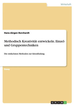 Methodisch Kreativit? entwickeln. Einzel- und Gruppentechniken: Die einfachsten Methoden zur Ideenfindung