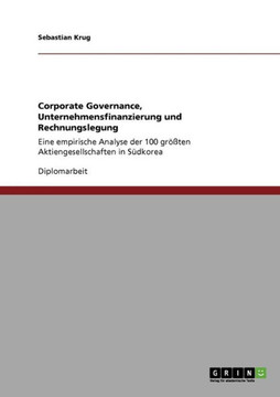 Corporate Governance, Unternehmensfinanzierung und Rechnungslegung: Eine empirische Analyse der 100 gr?ten Aktiengesellschaften in S?korea Corporate Governance, Unternehmensfinanzierung und Rechnungslegung: Eine empirische Analyse der 100 gr?ten Aktiengesellschaften in S?korea