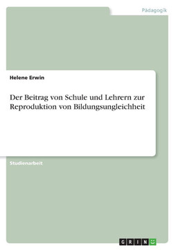 Der Beitrag von Schule und Lehrern zur Reproduktion von Bildungsungleichheit Der Beitrag von Schule und Lehrern zur Reproduktion von Bildungsungleichheit