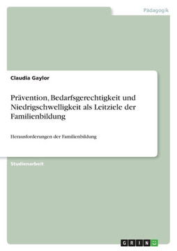 Pr?ention, Bedarfsgerechtigkeit und Niedrigschwelligkeit als Leitziele der Familienbildung: Herausforderungen der Familienbildung Pr?ention, Bedarfsgerechtigkeit und Niedrigschwelligkeit als Leitziele der Familienbildung: Herausforderungen der Familienbildung