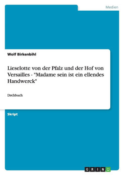 Lieselotte von der Pfalz und der Hof von Versailles - ""Madame sein ist ein ellendes Handwerck"": Drehbuch