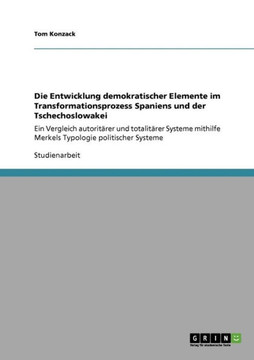 Die Entwicklung demokratischer Elemente im Transformationsprozess Spaniens und der Tschechoslowakei: Ein Vergleich autorit?er und totalit?er Systeme Die Entwicklung demokratischer Elemente im Transformationsprozess Spaniens und der Tschechoslowakei: Ein Vergleich autorit?er und totalit?er Systeme