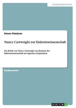 Nancy Cartwright zur Einheitswissenschaft: Zur Kritik von Nancy Cartwright am Konzept der Einheitswissenschaft im logischen Empirismus Nancy Cartwright zur Einheitswissenschaft: Zur Kritik von Nancy Cartwright am Konzept der Einheitswissenschaft im logischen Empirismus