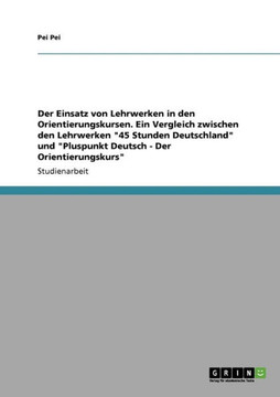 Der Einsatz von Lehrwerken in den Orientierungskursen. Ein Vergleich zwischen den Lehrwerken ""45 Stunden Deutschland"" und ""Pluspunkt Deutsch - Der Ori