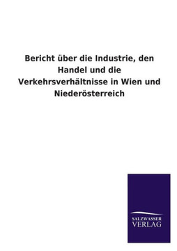 Bericht Uber Die Industrie, Den Handel Und Die Verkehrsverhaltnisse in Wien Und Niederosterreich
