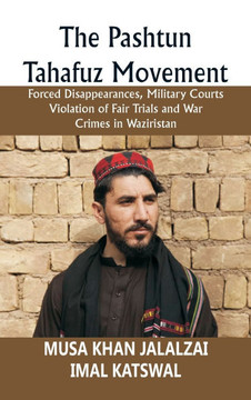 The Pashtun Tahafuz Movement: Forced Disappearances, Military Courts Violation of Fair Trials and War Crimes in Waziristan The Pashtun Tahafuz Movement: Forced Disappearances, Military Courts Violation of Fair Trials and War Crimes in Waziristan