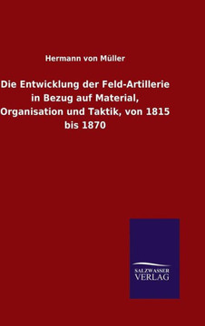 Die Entwicklung der Feld-Artillerie in Bezug auf Material, Organisation und Taktik, von 1815 bis 1870