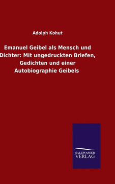 Emanuel Geibel als Mensch und Dichter: Mit ungedruckten Briefen, Gedichten und einer Autobiographie Geibels