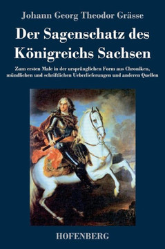 Der Sagenschatz des Königreichs Sachsen: Zum ersten Male in der ursprünglichen Form aus Chroniken, mündlichen und schriftlichen Überlieferungen und an