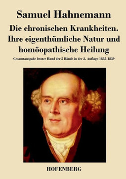 Die chronischen Krankheiten. Ihre eigenthümliche Natur und homöopathische Heilung: Gesamtausgabe letzter Hand der 5 Bände in der 2. Auflage 1835-1839
