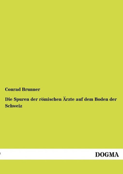 Die Spuren der römischen Ärzte auf dem Boden der Schweiz Die Spuren der römischen Ärzte auf dem Boden der Schweiz