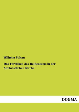 Das Fortleben des Heidentums in der Altchristlichen Kirche Das Fortleben des Heidentums in der Altchristlichen Kirche