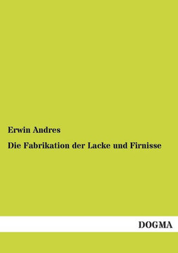Die Fabrikation der Lacke und Firnisse Die Fabrikation der Lacke und Firnisse