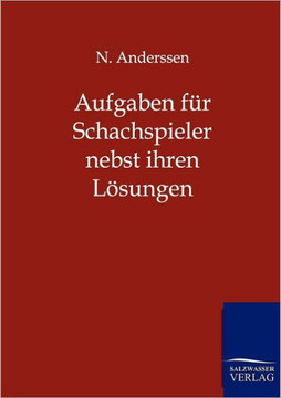 Aufgaben für Schachspieler nebst ihren Lösungen Aufgaben für Schachspieler nebst ihren Lösungen