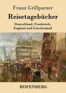 Reisetagebücher: Reisen nach Deutschland, Frankreich, England und Griechenland Reisetagebücher: Reisen nach Deutschland, Frankreich, England und Griechenland