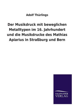 Der Musikdruck mit beweglichen Metalltypen im 16. Jahrhundert und die Musikdrucke des Mathias Apiarius in Straßburg und Bern Der Musikdruck mit beweglichen Metalltypen im 16. Jahrhundert und die Musikdrucke des Mathias Apiarius in Straßburg und Bern