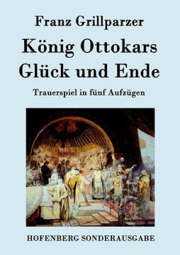 König Ottokars Glück und Ende: Trauerspiel in fünf Aufzügen