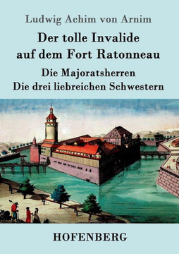 Der tolle Invalide auf dem Fort Ratonneau / Die Majoratsherren / Die drei liebreichen Schwestern: Drei Erzählungen Der tolle Invalide auf dem Fort Ratonneau / Die Majoratsherren / Die drei liebreichen Schwestern: Drei Erzählungen