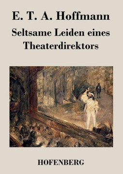 Seltsame Leiden eines Theaterdirektors: Aus mündlicher Tradition mitgeteilt vom Verfasser der Fantasiestücke in Callots Manier