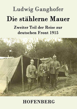 Die stählerne Mauer: Zweiter Teil der Reise zur deutschen Front 1915 Die stählerne Mauer: Zweiter Teil der Reise zur deutschen Front 1915
