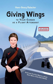 Giving Wings to Your Career as a Flight Attendant: Everything You Ever Wanted to Know About Being a Cabin Crew Member