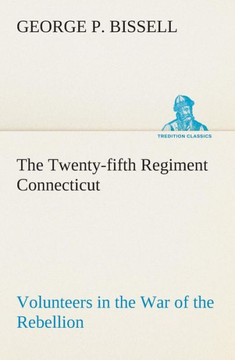 The Twenty-fifth Regiment Connecticut Volunteers in the War of the Rebellion History, Reminiscences, Description of Battle of Irish Bend, Carrying of