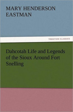 Dahcotah Life and Legends of the Sioux Around Fort Snelling