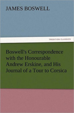 Boswell's Correspondence with the Honourable Andrew Erskine, and His Journal of a Tour to Corsica