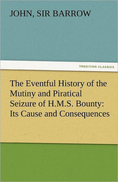 The Eventful History of the Mutiny and Piratical Seizure of H.M.S. Bounty: Its Cause and Consequences