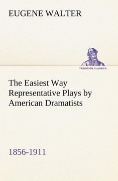 The Easiest Way Representative Plays by American Dramatists: 1856-1911