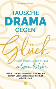 Tausche Drama gegen Glück: Dein Praxis-Guide für ein entspanntes Leben - Wie du Dramen Stress und Konflikte aus deinem Leben verbannst und endlic Tausche Drama gegen Glück: Dein Praxis-Guide für ein entspanntes Leben - Wie du Dramen Stress und Konflikte aus deinem Leben verbannst und endlic
