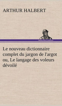 Le nouveau dictionnaire complet du jargon de l'argot ou, Le langage des voleurs dévoilé