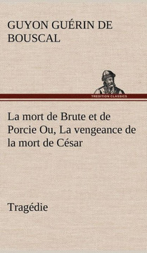 La mort de Brute et de Porcie Ou, La vengeance de la mort de César - Tragédie