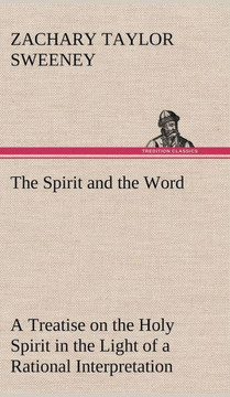 The Spirit and the Word A Treatise on the Holy Spirit in the Light of a Rational Interpretation of the Word of Truth The Spirit and the Word A Treatise on the Holy Spirit in the Light of a Rational Interpretation of the Word of Truth