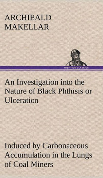 An Investigation into the Nature of Black Phthisis or Ulceration Induced by Carbonaceous Accumulation in the Lungs of Coal Miners