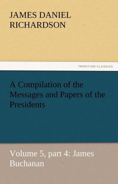 A Compilation of the Messages and Papers of the Presidents