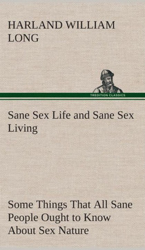 Sane Sex Life and Sane Sex Living Some Things That All Sane People Ought to Know About Sex Nature and Sex Functioning Its Place in the Economy of Life