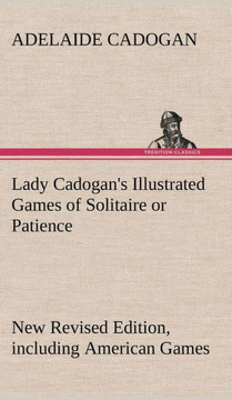 Lady Cadogan's Illustrated Games of Solitaire or Patience New Revised Edition, including American Games Lady Cadogan's Illustrated Games of Solitaire or Patience New Revised Edition, including American Games